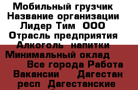 Мобильный грузчик › Название организации ­ Лидер Тим, ООО › Отрасль предприятия ­ Алкоголь, напитки › Минимальный оклад ­ 18 000 - Все города Работа » Вакансии   . Дагестан респ.,Дагестанские Огни г.